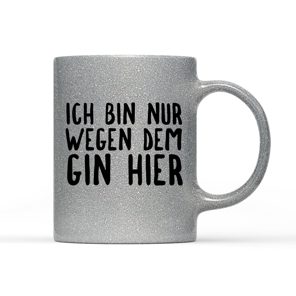 Tasse Glitzer Ich bin nur wegen dem Gin hier