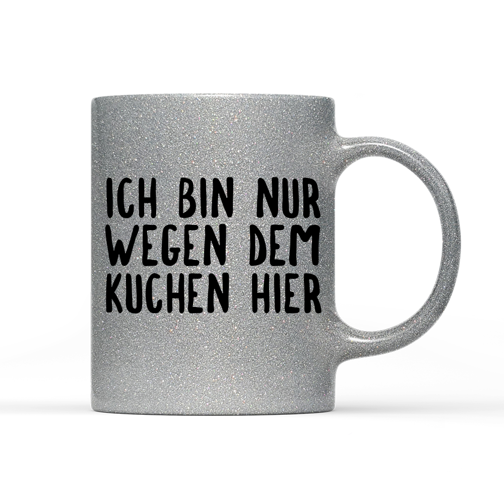 Tasse Glitzer Ich bin nur wegen dem Kuchen hier