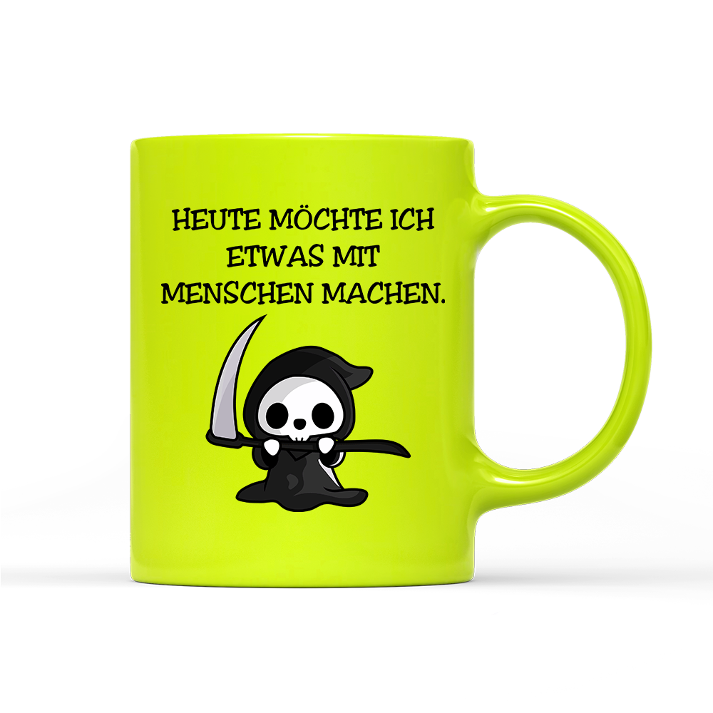 Tasse Neon Heute möchte ich etwas mit Menschen machen.