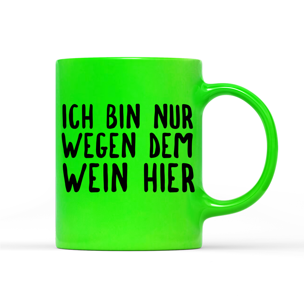 Tasse Neon Ich bin nur wegen dem Wein hier