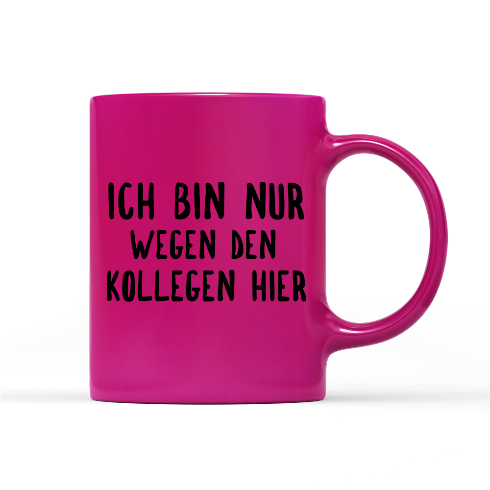 Tasse Neon Ich bin nur wegen den Kollegen hier