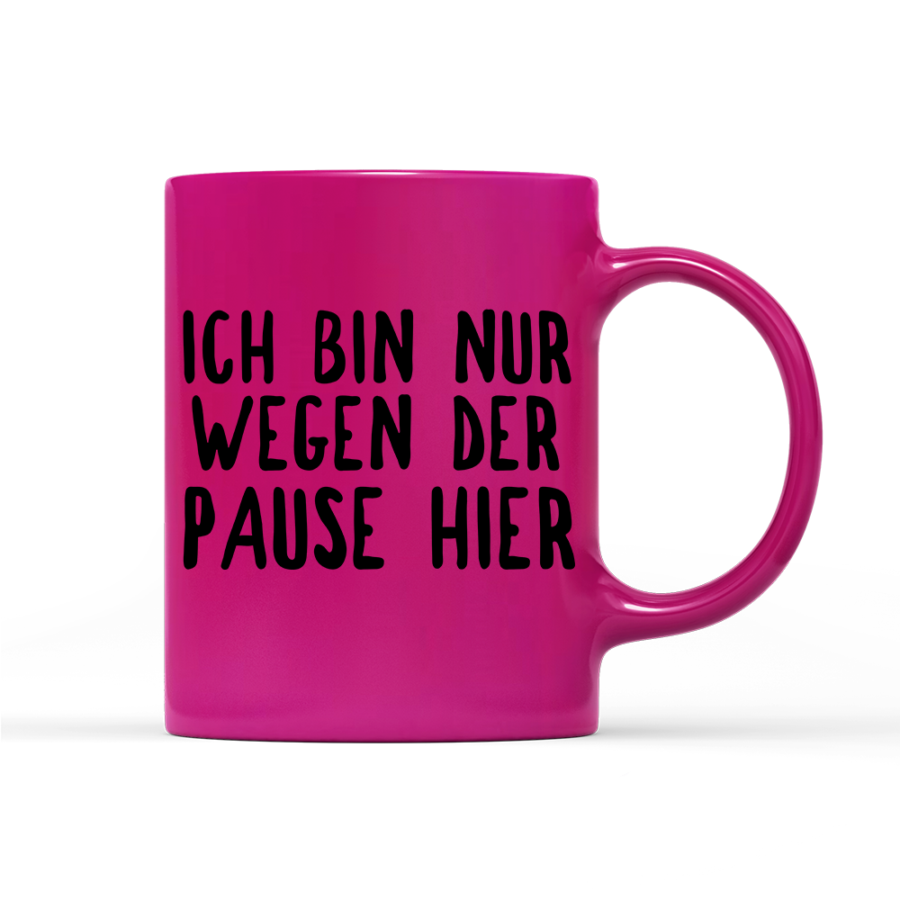 Tasse Neon Ich bin nur wegen der Pause hier