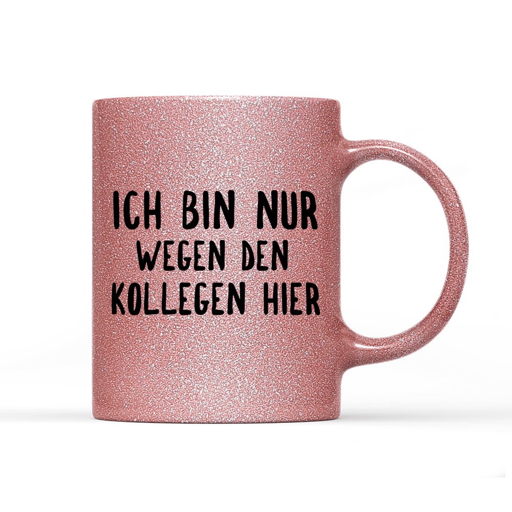 Tasse Glitzer Ich bin nur wegen den Kollegen hier - Schwarzer - Kaffee