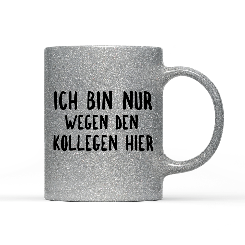 Tasse Glitzer Ich bin nur wegen den Kollegen hier - Schwarzer - Kaffee