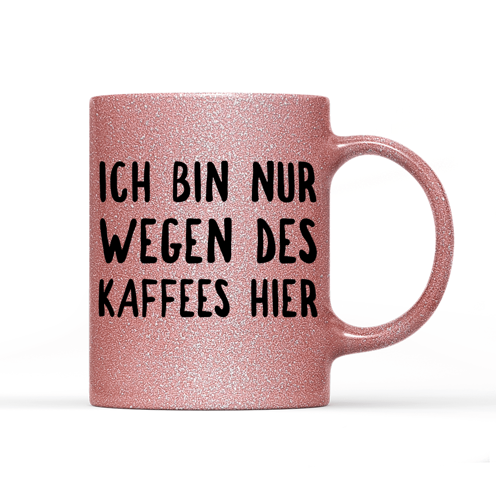 Tasse Glitzer Ich bin nur wegen des Kaffees hier - Schwarzer - Kaffee
