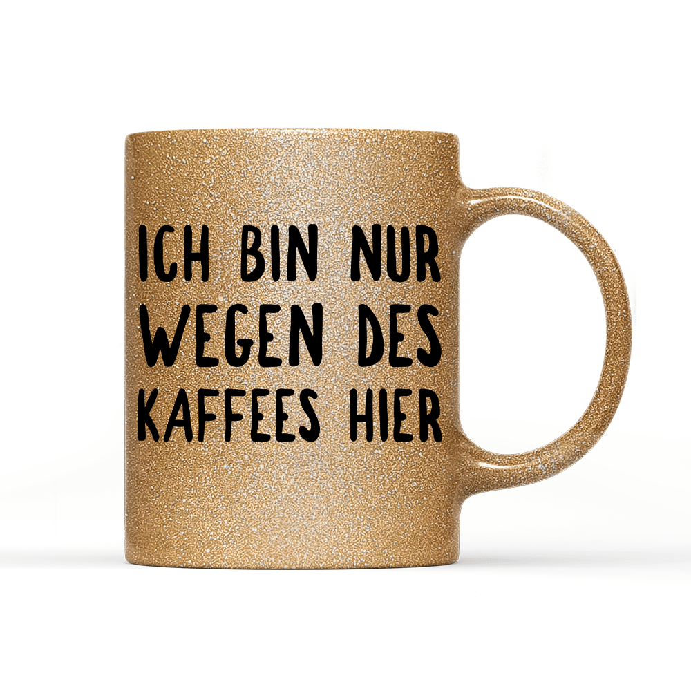 Tasse Glitzer Ich bin nur wegen des Kaffees hier - Schwarzer - Kaffee