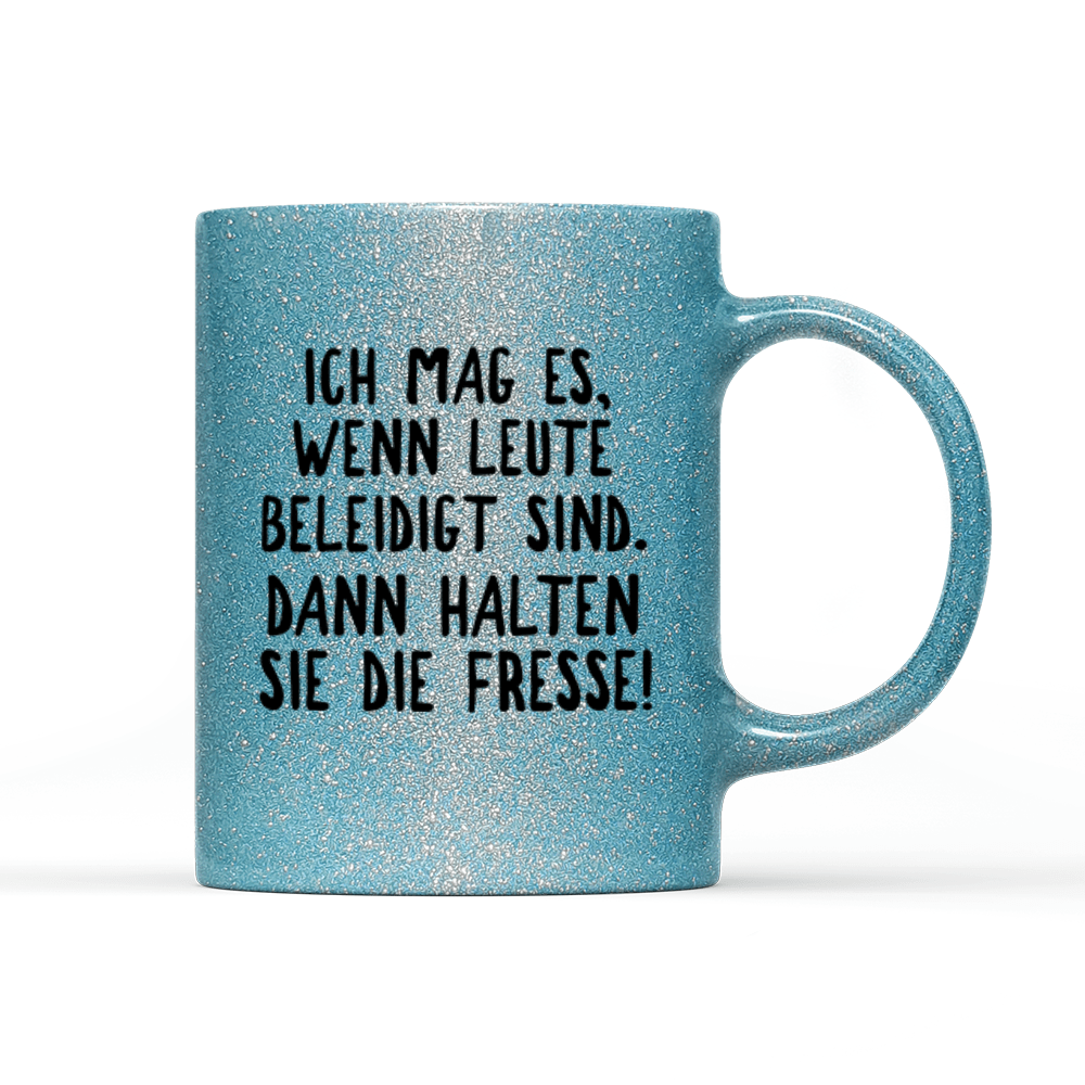 Tasse Glitzer Ich mag es, wenn Leute beleidigt sind. Dann halten sie die Fresse! - Schwarzer - Kaffee