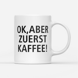 Tasse Ok aber zuerst Kaffee