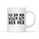 Tasse Ich bin nur wegen dem Bier hier
